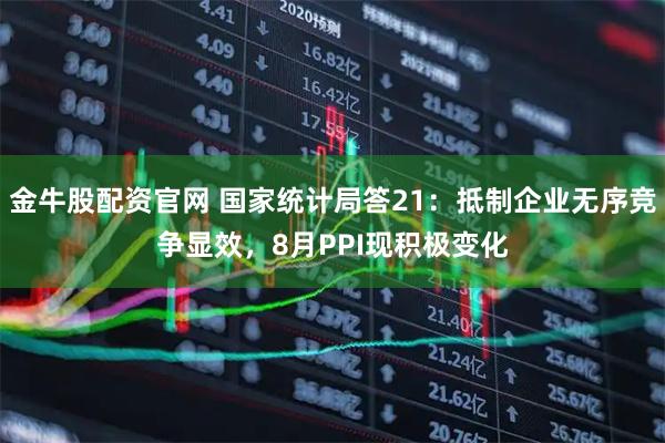 金牛股配资官网 国家统计局答21：抵制企业无序竞争显效，8月PPI现积极变化