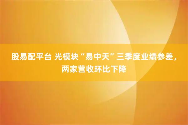 股易配平台 光模块“易中天”三季度业绩参差,两家营收环比下降