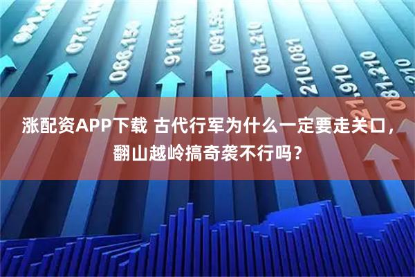 涨配资APP下载 古代行军为什么一定要走关口，翻山越岭搞奇袭不行吗？