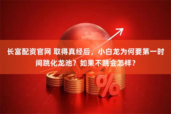 长富配资官网 取得真经后,小白龙为何要第一时间跳化龙池?如果不跳会怎样?