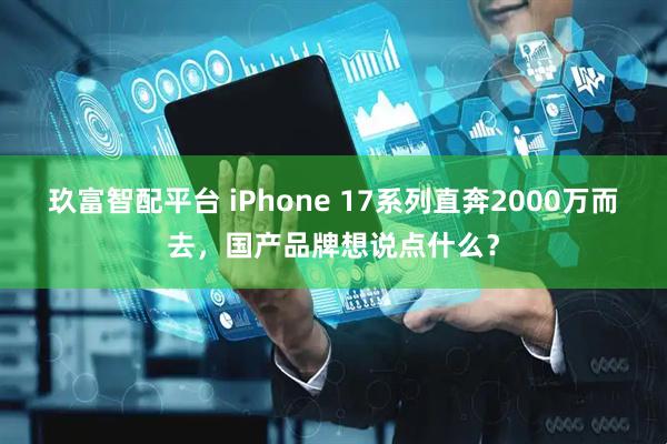 玖富智配平台 iPhone 17系列直奔2000万而去，国产品牌想说点什么？