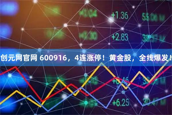 创元网官网 600916，4连涨停！黄金股，全线爆发！