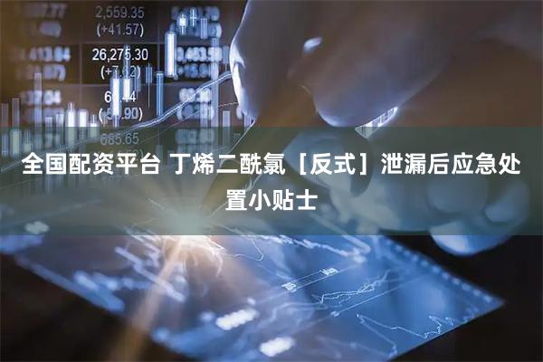 全国配资平台 丁烯二酰氯［反式］泄漏后应急处置小贴士