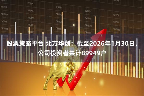 股票策略平台 北方华创：截至2026年1月30日，公司投资者共计89949户
