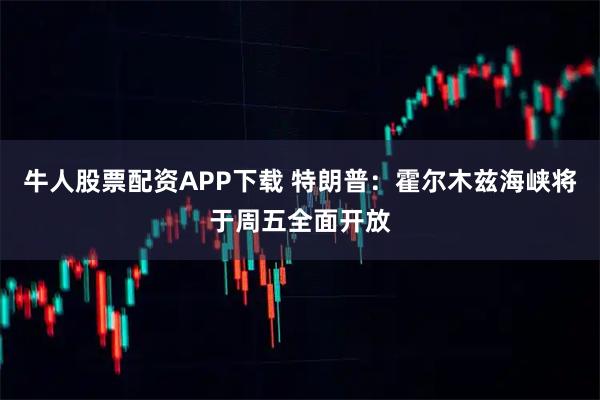 牛人股票配资APP下载 特朗普：霍尔木兹海峡将于周五全面开放