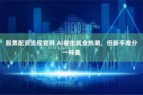 股票配资流程官网 AI催生就业热潮，但新手难分一杯羹